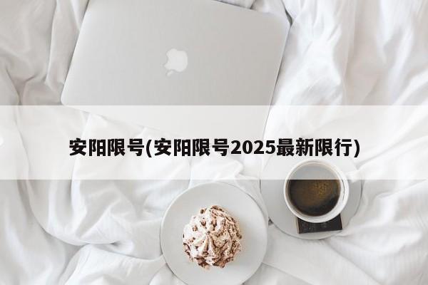 安阳限号(安阳限号2025最新限行)