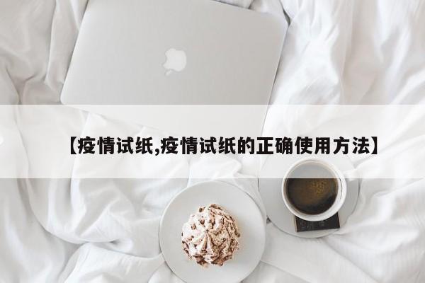 【疫情试纸,疫情试纸的正确使用方法】