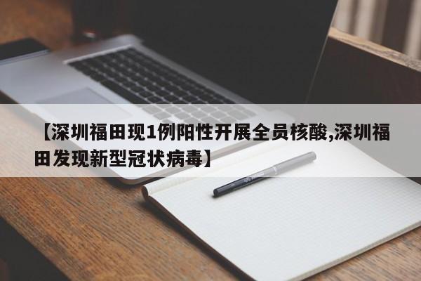 【深圳福田现1例阳性开展全员核酸,深圳福田发现新型冠状病毒】