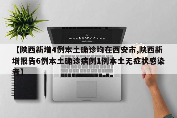 【陕西新增4例本土确诊均在西安市,陕西新增报告6例本土确诊病例1例本土无症状感染者】