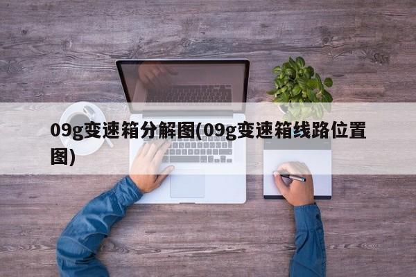 09g变速箱分解图(09g变速箱线路位置图)