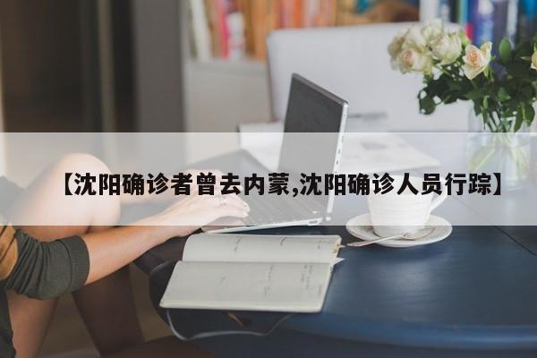 【沈阳确诊者曾去内蒙,沈阳确诊人员行踪】