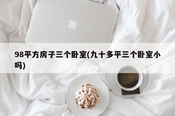 98平方房子三个卧室(九十多平三个卧室小吗)