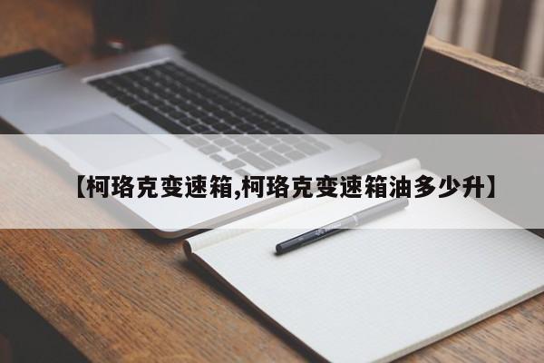 【柯珞克变速箱,柯珞克变速箱油多少升】