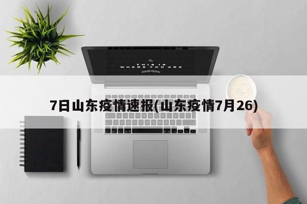 7日山东疫情速报(山东疫情7月26)