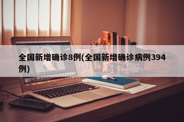 全国新增确诊8例(全国新增确诊病例394例)