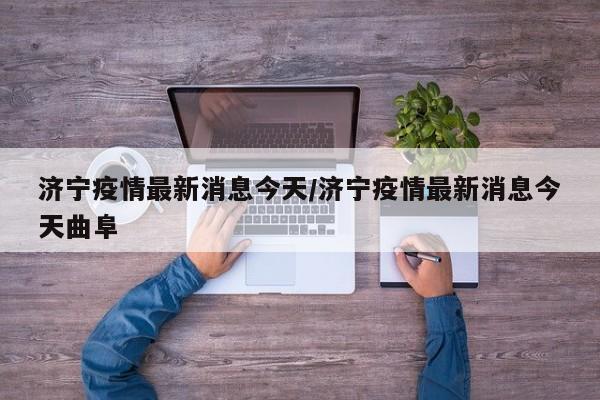 济宁疫情最新消息今天/济宁疫情最新消息今天曲阜