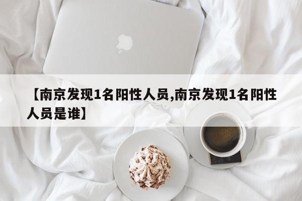 【南京发现1名阳性人员,南京发现1名阳性人员是谁】