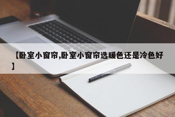 【卧室小窗帘,卧室小窗帘选暖色还是冷色好】