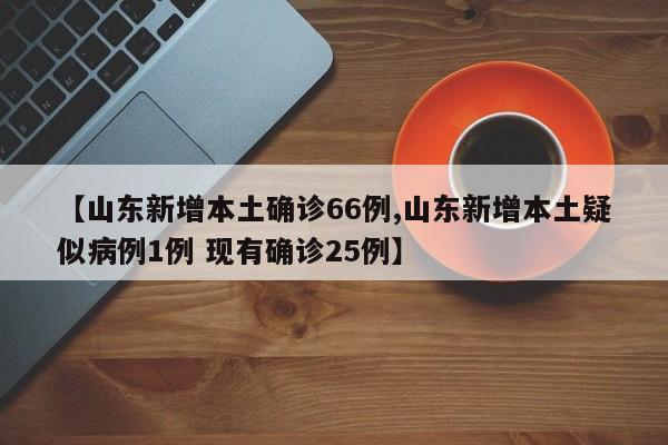 【山东新增本土确诊66例,山东新增本土疑似病例1例 现有确诊25例】