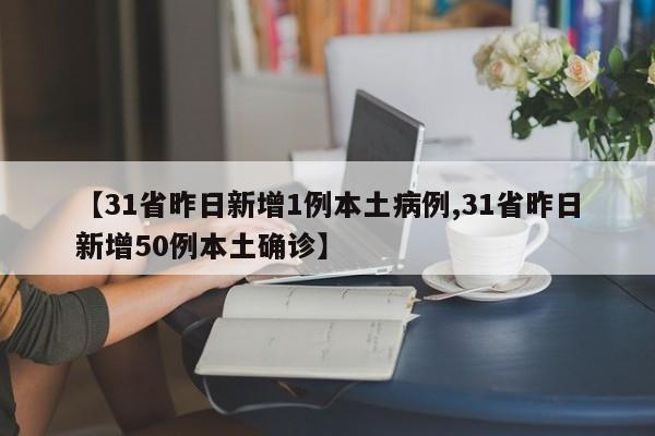 【31省昨日新增1例本土病例,31省昨日新增50例本土确诊】