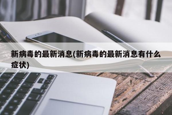新病毒的最新消息(新病毒的最新消息有什么症状)