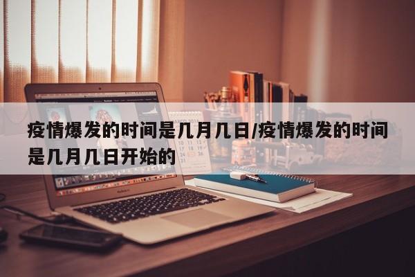 疫情爆发的时间是几月几日/疫情爆发的时间是几月几日开始的