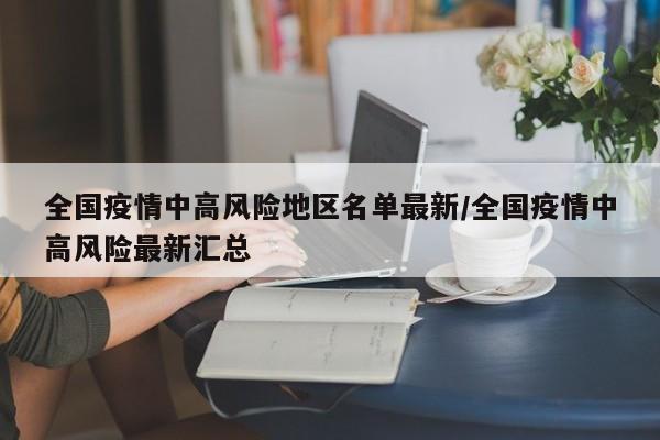 全国疫情中高风险地区名单最新/全国疫情中高风险最新汇总