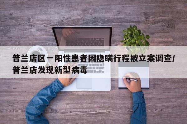 普兰店区一阳性患者因隐瞒行程被立案调查/普兰店发现新型病毒