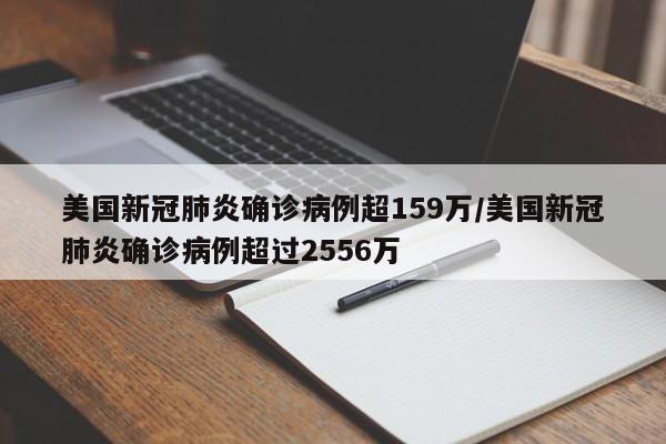 美国新冠肺炎确诊病例超159万/美国新冠肺炎确诊病例超过2556万