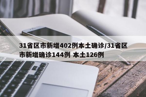 31省区市新增402例本土确诊/31省区市新增确诊144例 本土126例