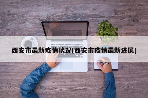 西安市最新疫情状况(西安市疫情最新进展)