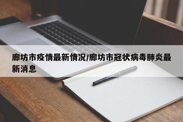 廊坊市疫情最新情况/廊坊市冠状病毒肺炎最新消息