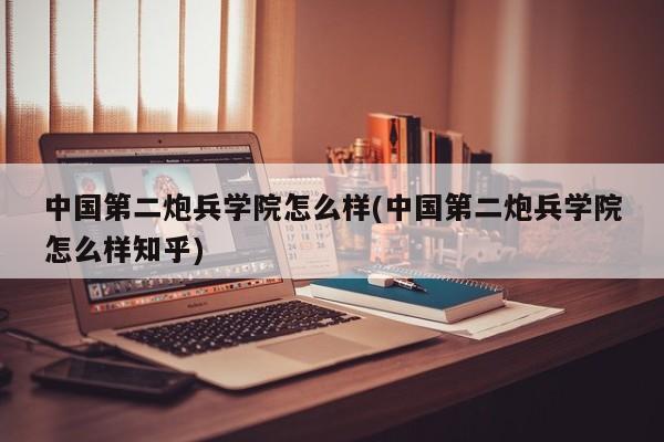 中国第二炮兵学院怎么样(中国第二炮兵学院怎么样知乎)