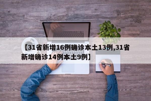 【31省新增16例确诊本土13例,31省新增确诊14例本土9例】