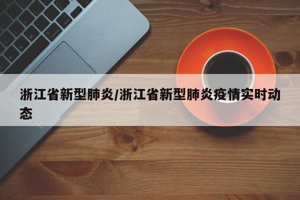 浙江省新型肺炎/浙江省新型肺炎疫情实时动态
