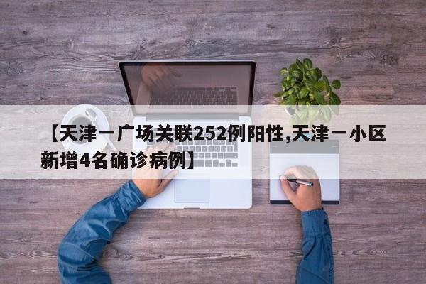 【天津一广场关联252例阳性,天津一小区新增4名确诊病例】