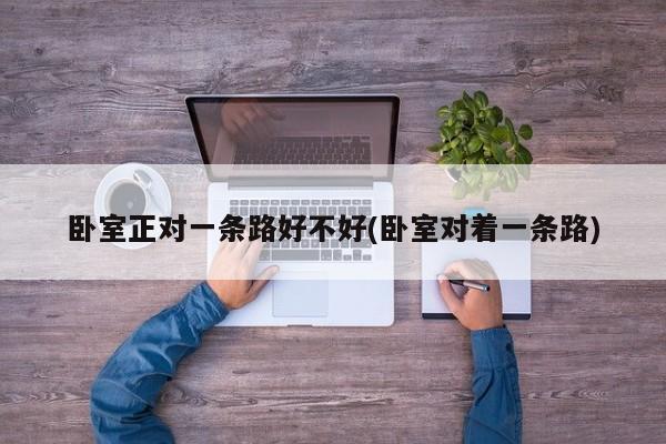 卧室正对一条路好不好(卧室对着一条路)
