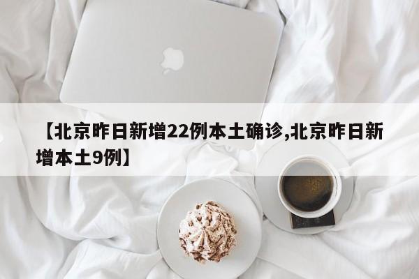 【北京昨日新增22例本土确诊,北京昨日新增本土9例】