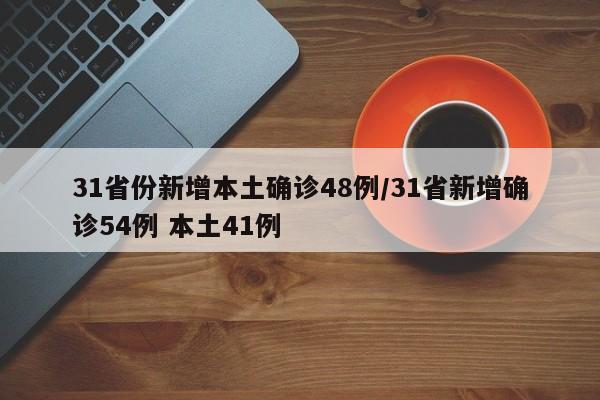 31省份新增本土确诊48例/31省新增确诊54例 本土41例
