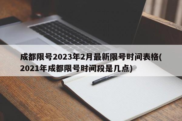 成都限号2023年2月最新限号时间表格(2021年成都限号时间段是几点)