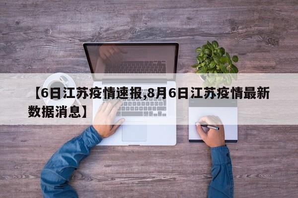 【6日江苏疫情速报,8月6日江苏疫情最新数据消息】