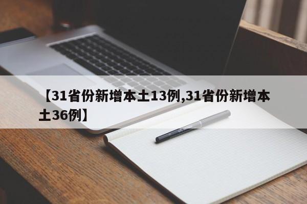 【31省份新增本土13例,31省份新增本土36例】