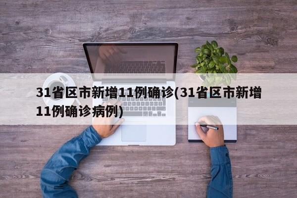 31省区市新增11例确诊(31省区市新增11例确诊病例)