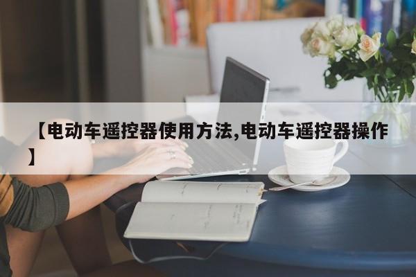【电动车遥控器使用方法,电动车遥控器操作】