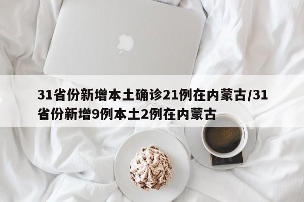 31省份新增本土确诊21例在内蒙古/31省份新增9例本土2例在内蒙古