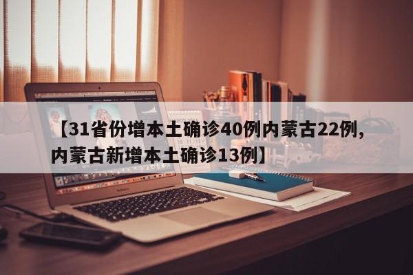 【31省份增本土确诊40例内蒙古22例,内蒙古新增本土确诊13例】