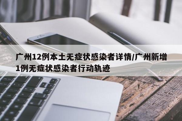 广州12例本土无症状感染者详情/广州新增1例无症状感染者行动轨迹