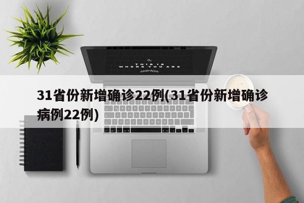 31省份新增确诊22例(31省份新增确诊病例22例)