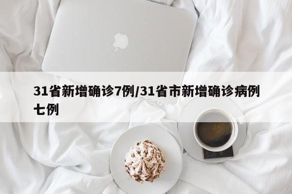 31省新增确诊7例/31省市新增确诊病例七例