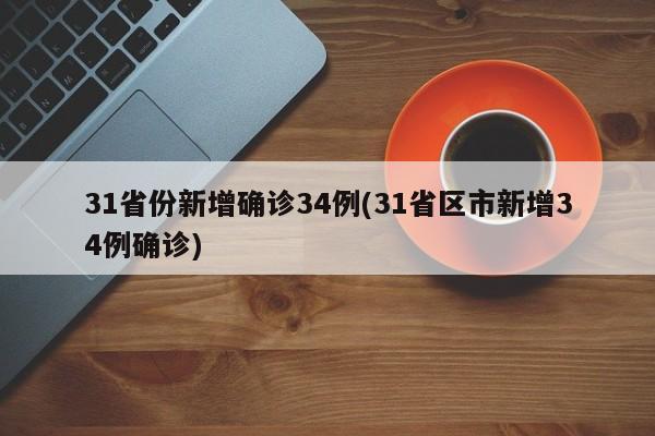 31省份新增确诊34例(31省区市新增34例确诊)