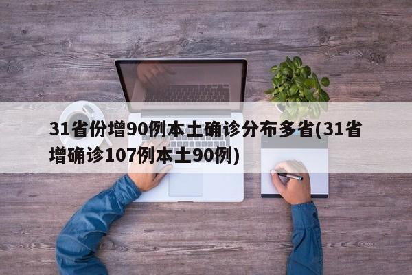 31省份增90例本土确诊分布多省(31省增确诊107例本土90例)