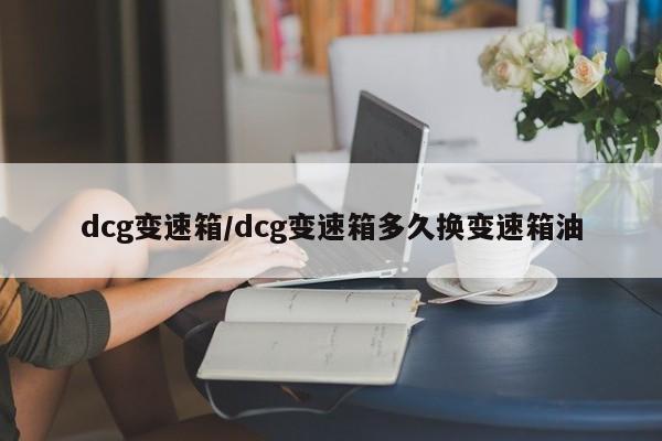 dcg变速箱/dcg变速箱多久换变速箱油