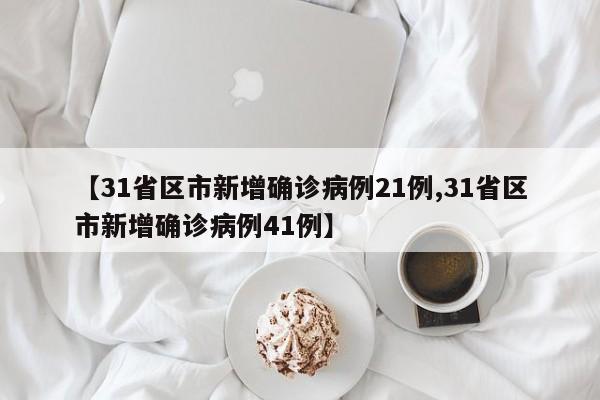 【31省区市新增确诊病例21例,31省区市新增确诊病例41例】