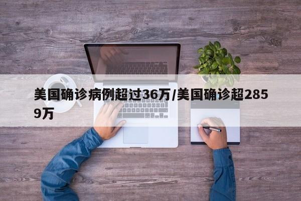 美国确诊病例超过36万/美国确诊超2859万