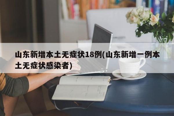 山东新增本土无症状18例(山东新增一例本土无症状感染者)