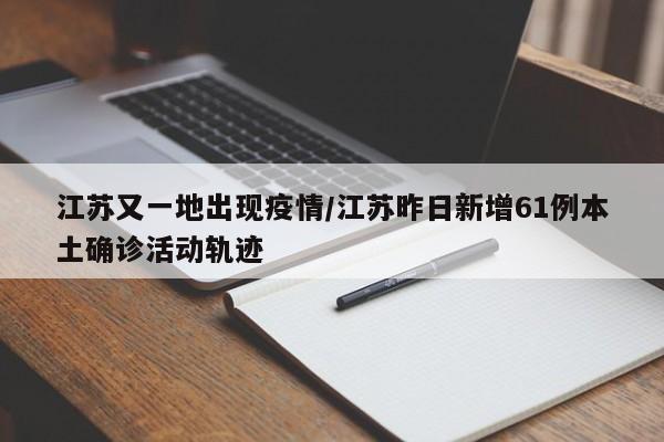 江苏又一地出现疫情/江苏昨日新增61例本土确诊活动轨迹