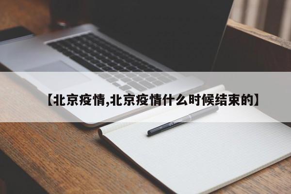 【北京疫情,北京疫情什么时候结束的】