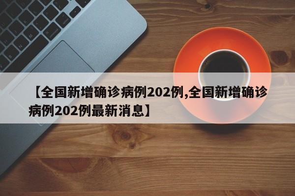【全国新增确诊病例202例,全国新增确诊病例202例最新消息】