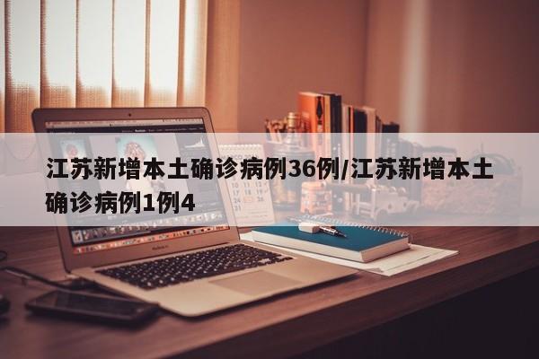 江苏新增本土确诊病例36例/江苏新增本土确诊病例1例4